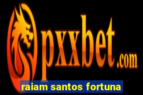 raiam santos fortuna